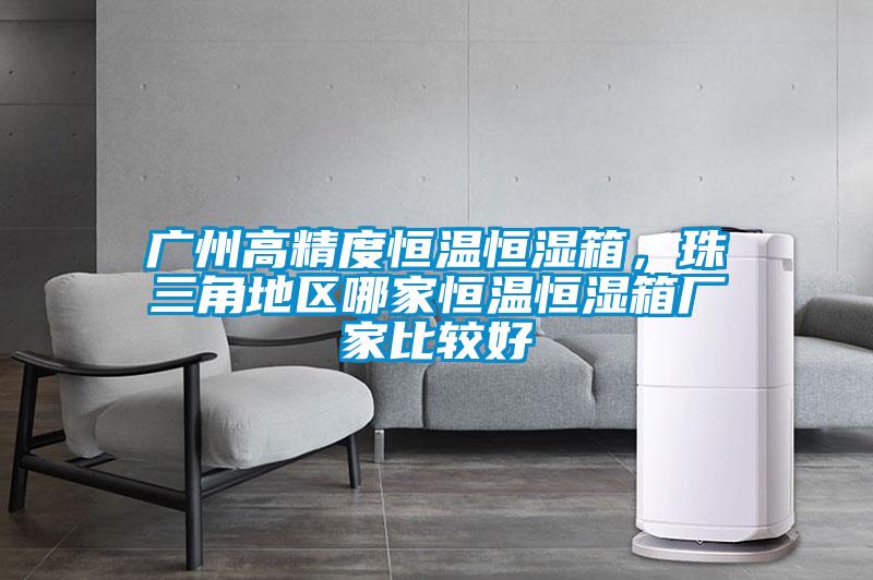 廣州高精度恒溫恒濕箱，珠三角地區哪家恒溫恒濕箱廠家比較好