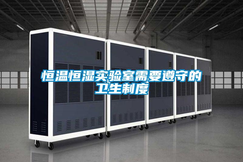 恒溫恒濕實驗室需要遵守的衛生制度