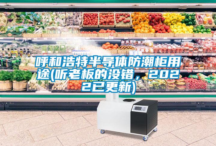 呼和浩特半導(dǎo)體防潮柜用途(聽老板的沒錯，2022已更新)