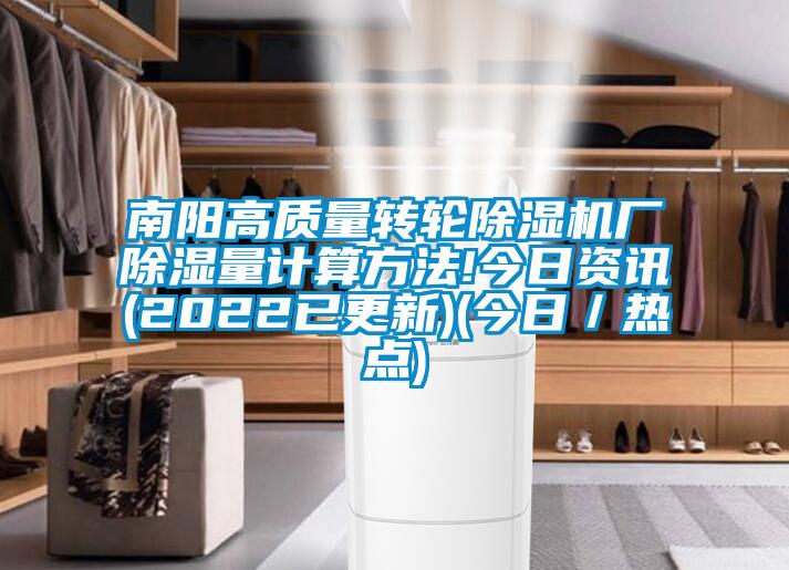 南陽(yáng)高質(zhì)量轉(zhuǎn)輪除濕機(jī)廠除濕量計(jì)算方法!今日資訊(2022已更新)(今日／熱點(diǎn))