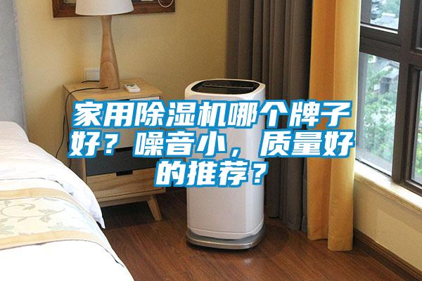 家用除濕機哪個牌子好？噪音小，質(zhì)量好的推薦？