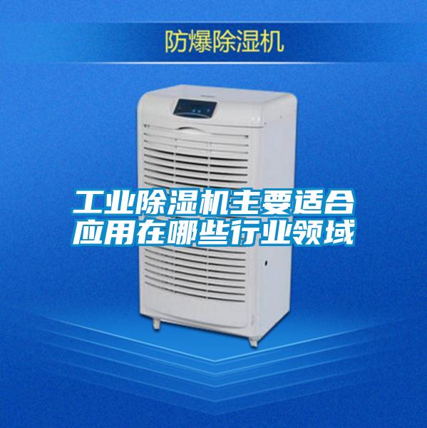 工業(yè)除濕機主要適合應(yīng)用在哪些行業(yè)領(lǐng)域