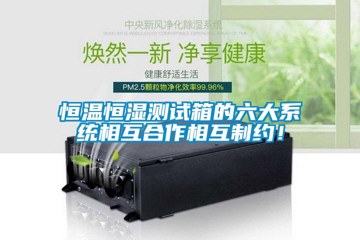 恒溫恒濕測試箱的六大系統(tǒng)相互合作相互制約！