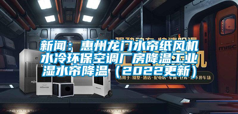 新聞：惠州龍門水簾紙風機水冷環?？照{廠房降溫工業濕水簾降溫（2022更新）