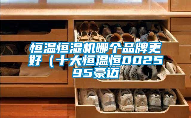 恒溫恒濕機(jī)哪個品牌更好（十大恒溫恒002595豪邁