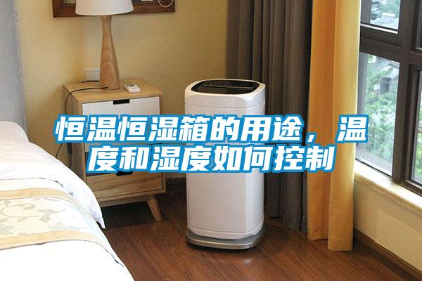恒溫恒濕箱的用途，溫度和濕度如何控制