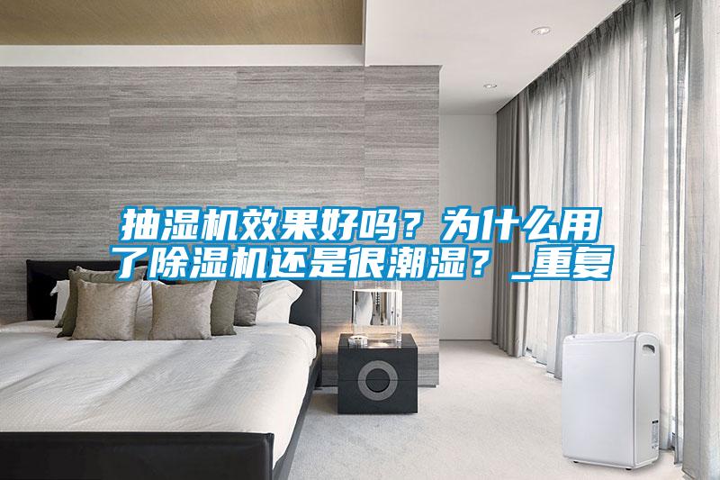 抽濕機效果好嗎？為什么用了除濕機還是很潮濕？_重復