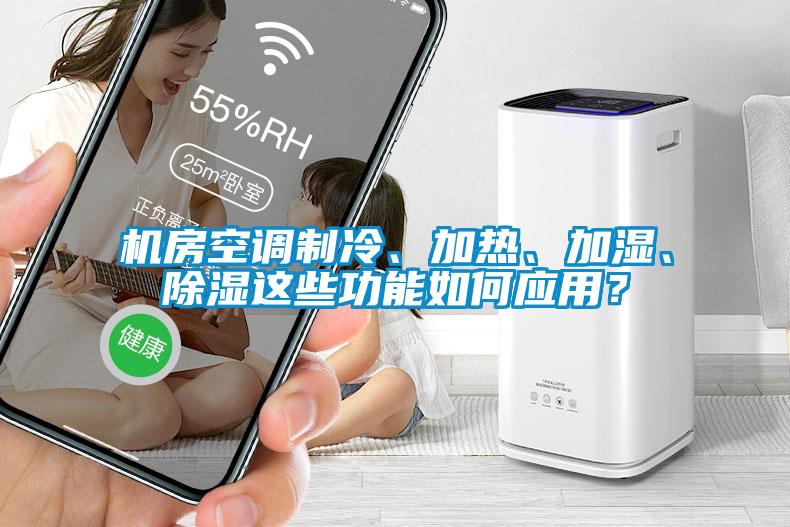 機(jī)房空調(diào)制冷、加熱、加濕、除濕這些功能如何應(yīng)用？