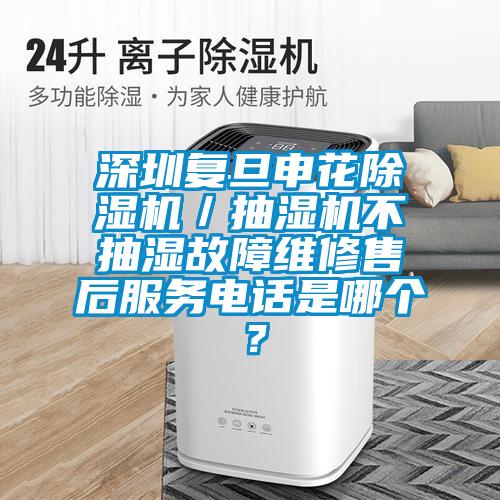 深圳復旦申花除濕機／抽濕機不抽濕故障維修售后服務電話是哪個？
