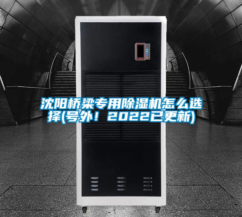 沈陽橋梁專用除濕機(jī)怎么選擇(號外！2022已更新)