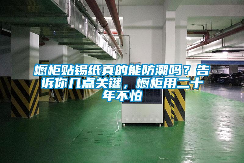 櫥柜貼錫紙真的能防潮嗎？告訴你幾點關(guān)鍵，櫥柜用二十年不怕