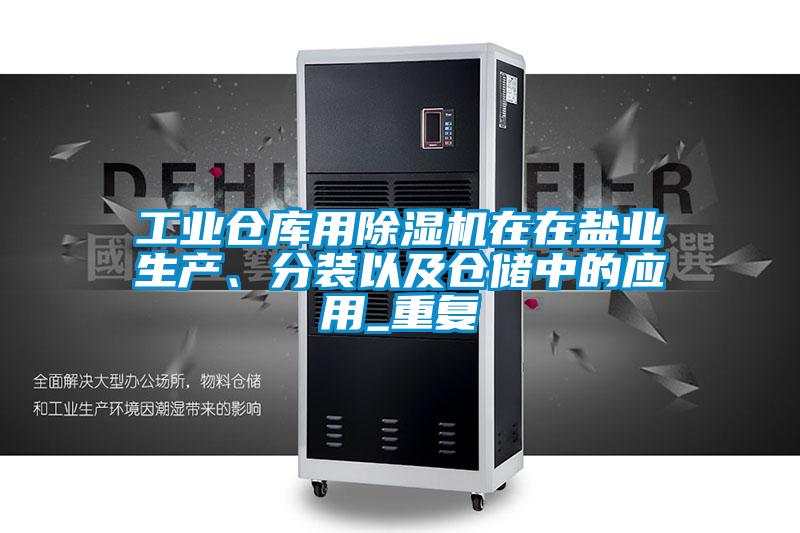 工業倉庫用除濕機在在鹽業生產、分裝以及倉儲中的應用_重復