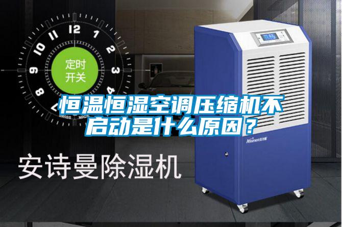 恒溫恒濕空調壓縮機不啟動是什么原因？