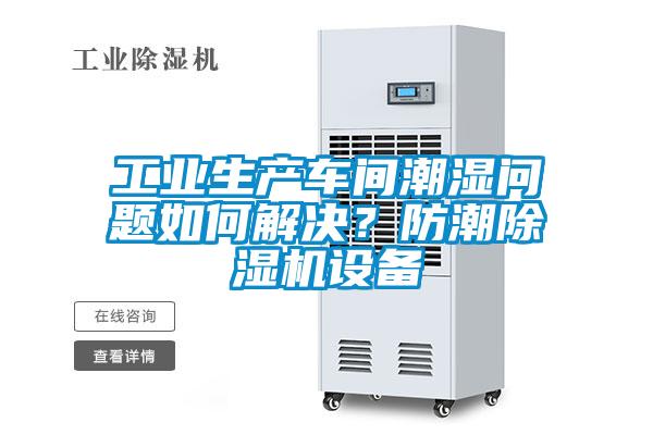 工業(yè)生產(chǎn)車間潮濕問(wèn)題如何解決？防潮除濕機(jī)設(shè)備