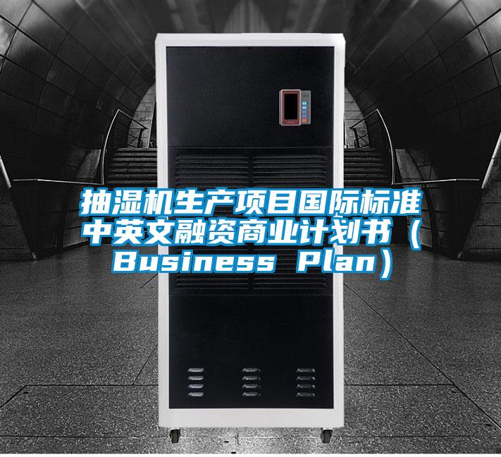 抽濕機(jī)生產(chǎn)項(xiàng)目國(guó)際標(biāo)準(zhǔn)中英文融資商業(yè)計(jì)劃書(shū)（Business Plan）