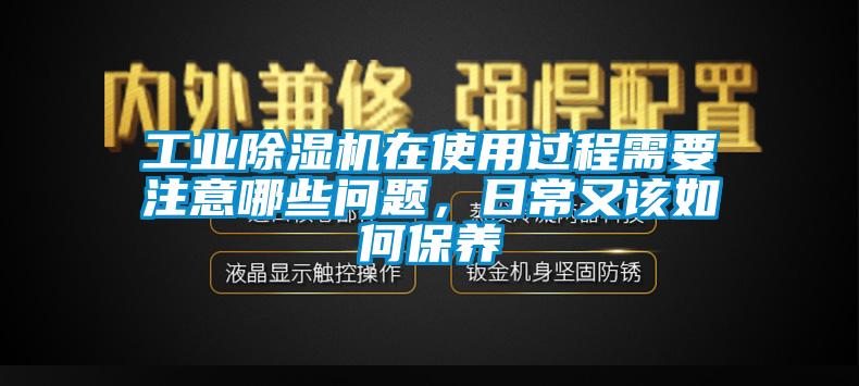 工業(yè)除濕機(jī)在使用過程需要注意哪些問題，日常又該如何保養(yǎng)
