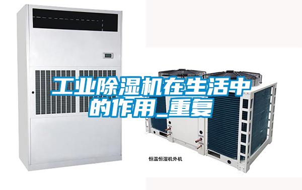 工業(yè)除濕機在生活中的作用_重復