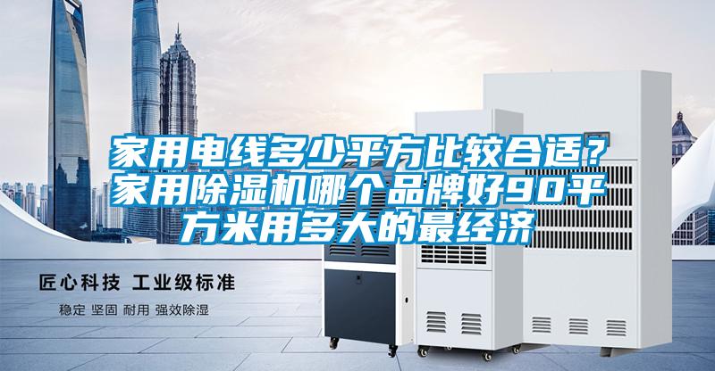 家用電線多少平方比較合適？家用除濕機哪個品牌好90平方米用多大的最經濟