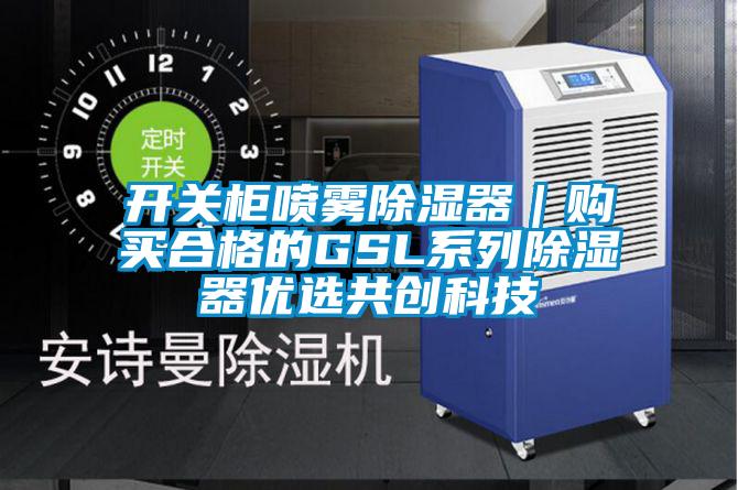 開關柜噴霧除濕器｜購買合格的GSL系列除濕器優(yōu)選共創(chuàng)科技