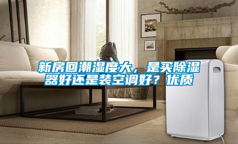 新房回潮濕度大，是買除濕器好還是裝空調好？優質