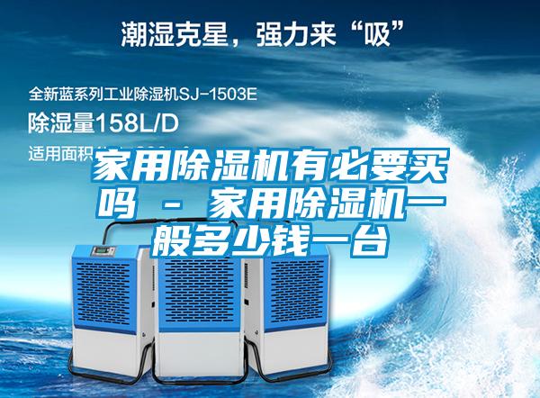 家用除濕機(jī)有必要買嗎 - 家用除濕機(jī)一般多少錢一臺