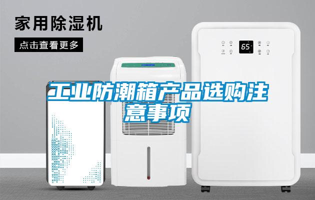 工業(yè)防潮箱產(chǎn)品選購(gòu)注意事項(xiàng)