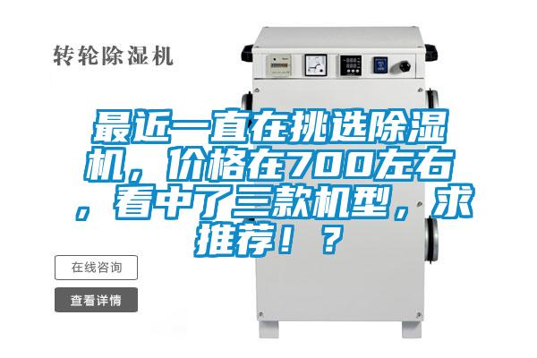 最近一直在挑選除濕機(jī)，價(jià)格在700左右，看中了三款機(jī)型，求推薦！？