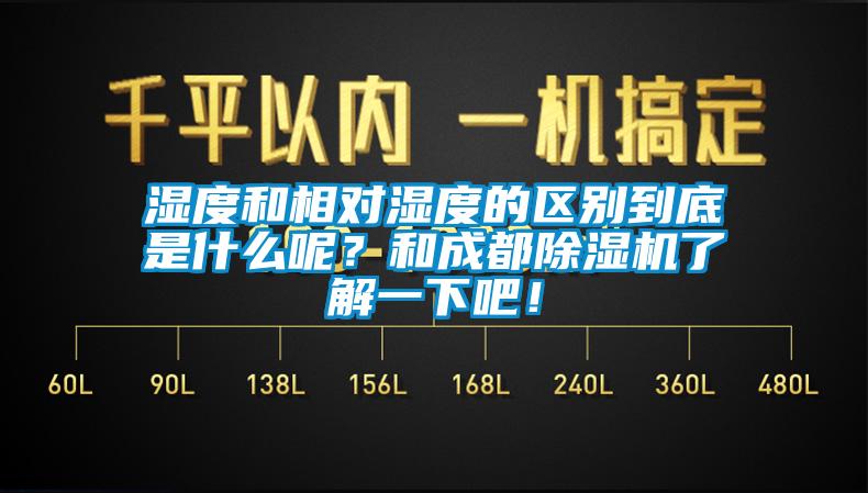 濕度和相對濕度的區別到底是什么呢？和成都除濕機了解一下吧！
