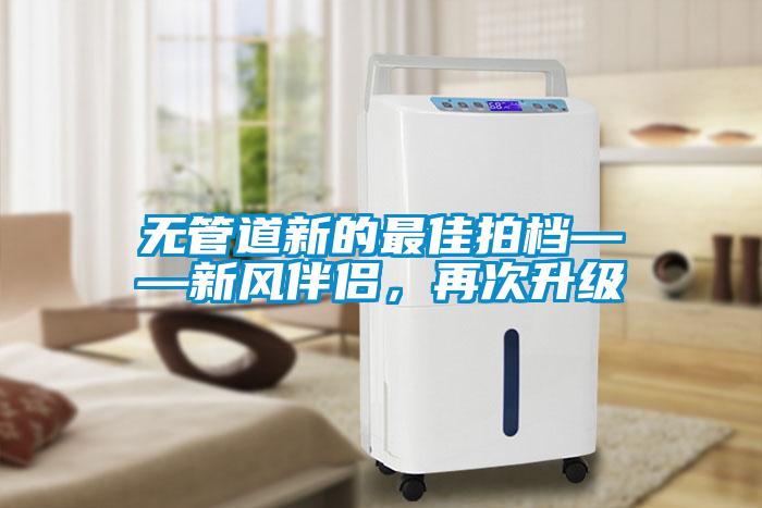 無管道新的最佳拍檔——新風伴侶，再次升級