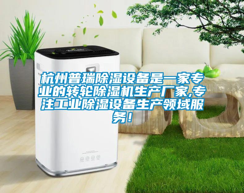 杭州普瑞除濕設備是一家專業的轉輪除濕機生產廠家,專注工業除濕設備生產領域服務！