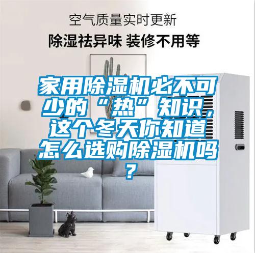 家用除濕機(jī)必不可少的“熱”知識(shí)，這個(gè)冬天你知道怎么選購除濕機(jī)嗎？