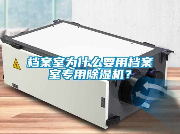 檔案室為什么要用檔案室專用除濕機？