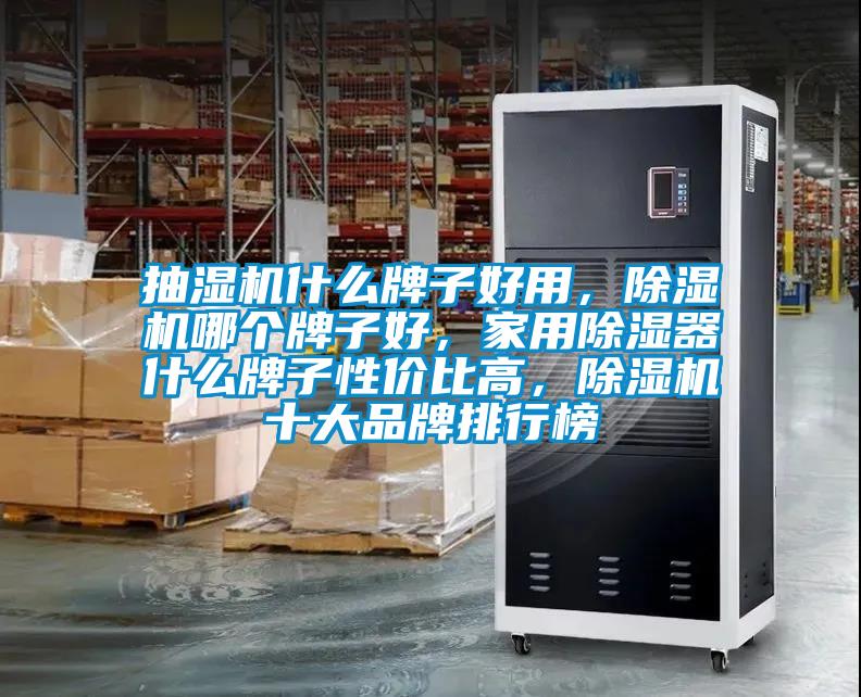 抽濕機什么牌子好用，除濕機哪個牌子好，家用除濕器什么牌子性價比高，除濕機十大品牌排行榜