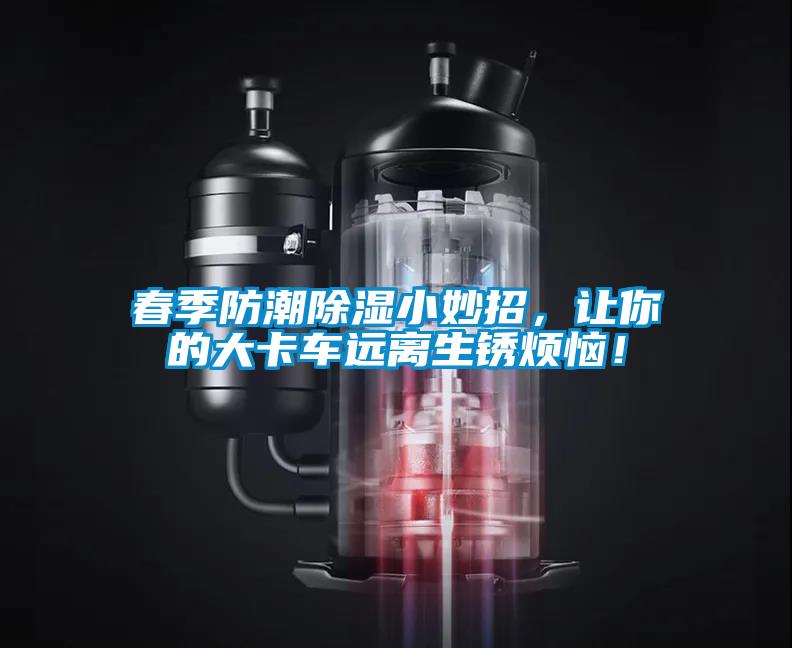 春季防潮除濕小妙招，讓你的大卡車遠離生銹煩惱！
