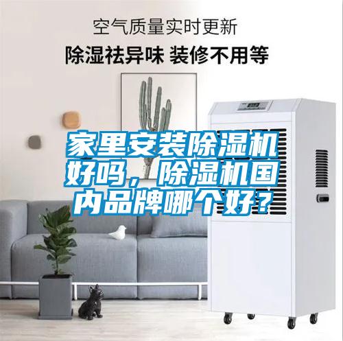 家里安裝除濕機(jī)好嗎，除濕機(jī)國內(nèi)品牌哪個(gè)好？