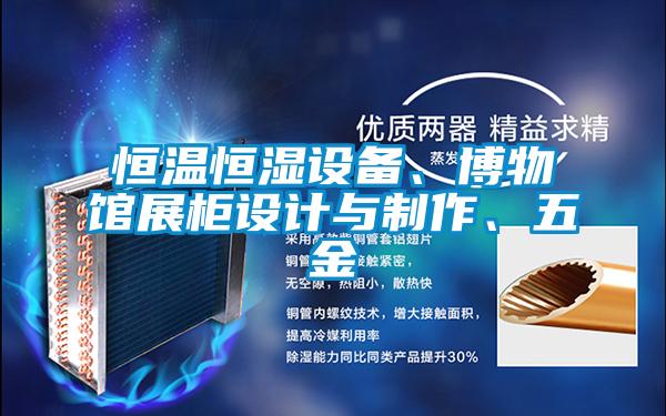 恒溫恒濕設備、博物館展柜設計與制作、五金