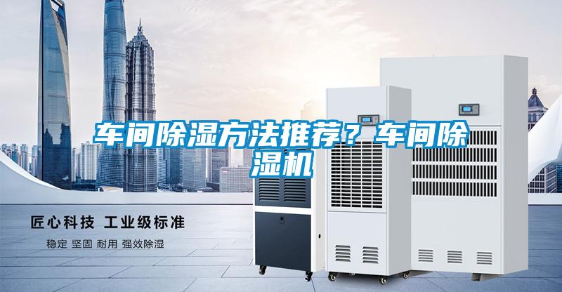 車間除濕方法推薦？車間除濕機