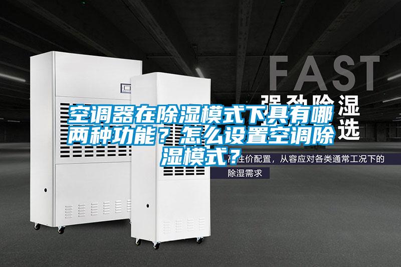 空調(diào)器在除濕模式下具有哪兩種功能？怎么設置空調(diào)除濕模式？
