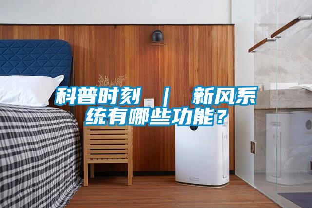 科普時(shí)刻 ｜ 新風(fēng)系統(tǒng)有哪些功能？