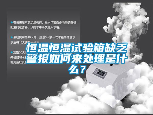 恒溫恒濕試驗箱缺乏警報如何來處理是什么？