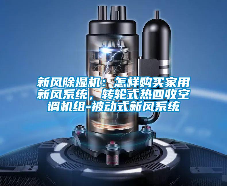 新風除濕機：怎樣購買家用新風系統，轉輪式熱回收空調機組-被動式新風系統