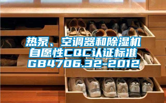 熱泵、空調(diào)器和除濕機(jī)自愿性CQC認(rèn)證標(biāo)準(zhǔn)GB4706.32-2012