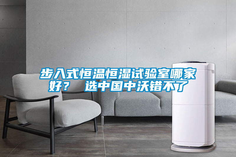 步入式恒溫恒濕試驗室哪家好？ 選中國中沃錯不了