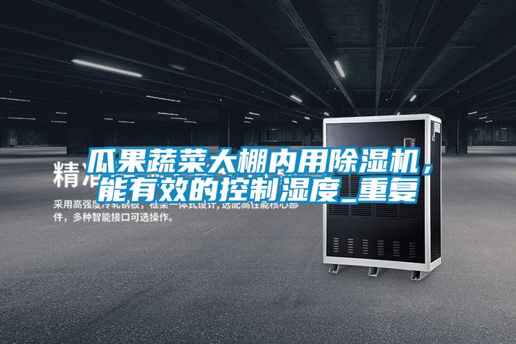 瓜果蔬菜大棚內(nèi)用除濕機，能有效的控制濕度_重復(fù)