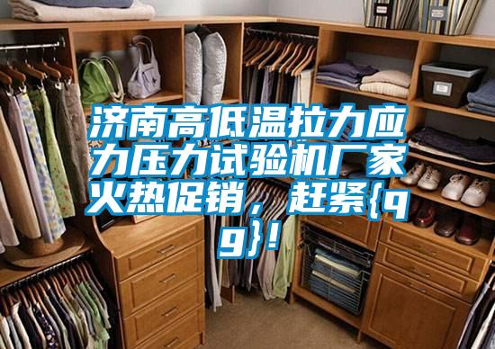 濟南高低溫拉力應力壓力試驗機廠家火熱促銷，趕緊{qg}！