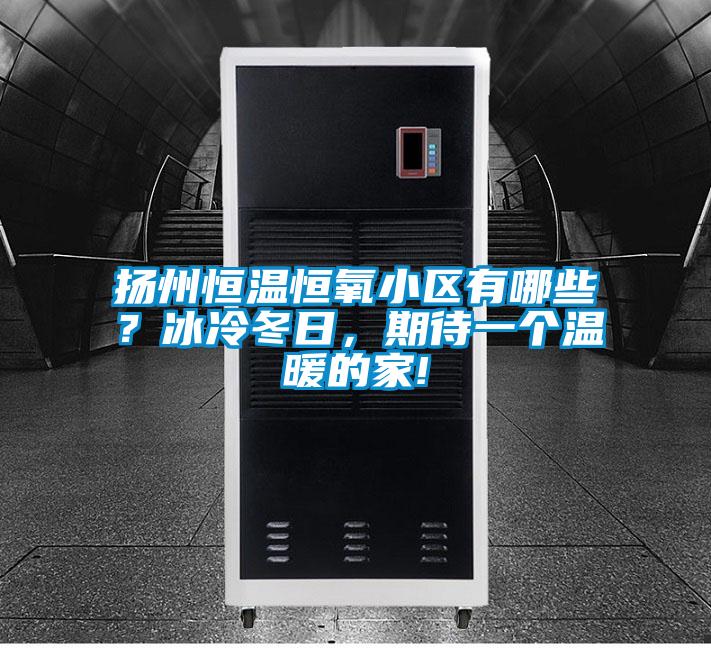 揚州恒溫恒氧小區有哪些？冰冷冬日，期待一個溫暖的家!
