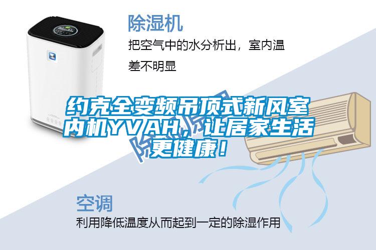 約克全變頻吊頂式新風(fēng)室內(nèi)機(jī)YVAH，讓居家生活更健康！