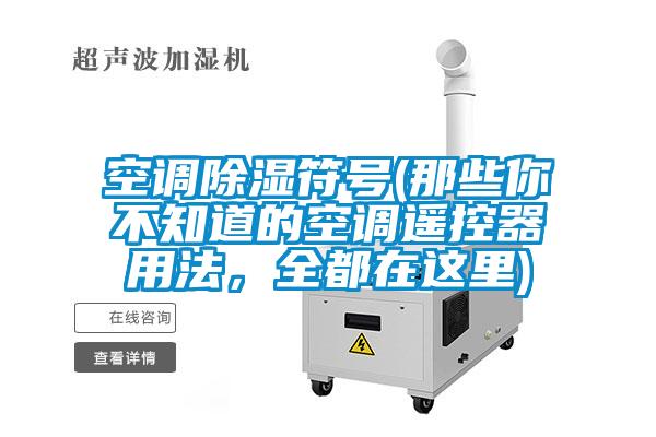 空調除濕符號(那些你不知道的空調遙控器用法，全都在這里)