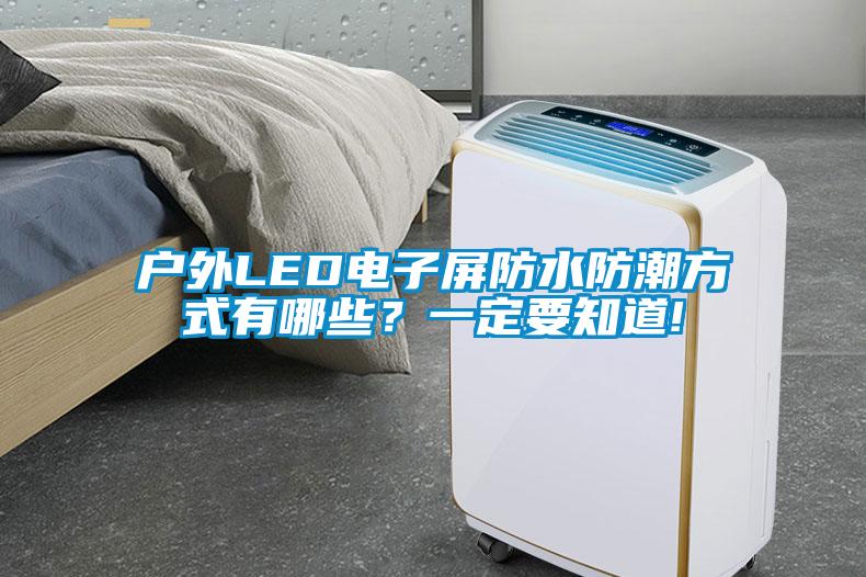 戶外LED電子屏防水防潮方式有哪些？一定要知道!