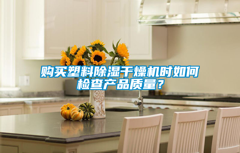 購買塑料除濕干燥機時如何檢查產(chǎn)品質量？